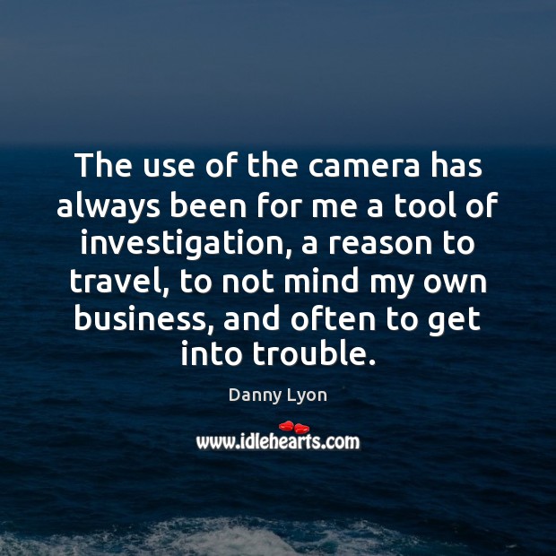 The use of the camera has always been for me a tool Danny Lyon Picture Quote