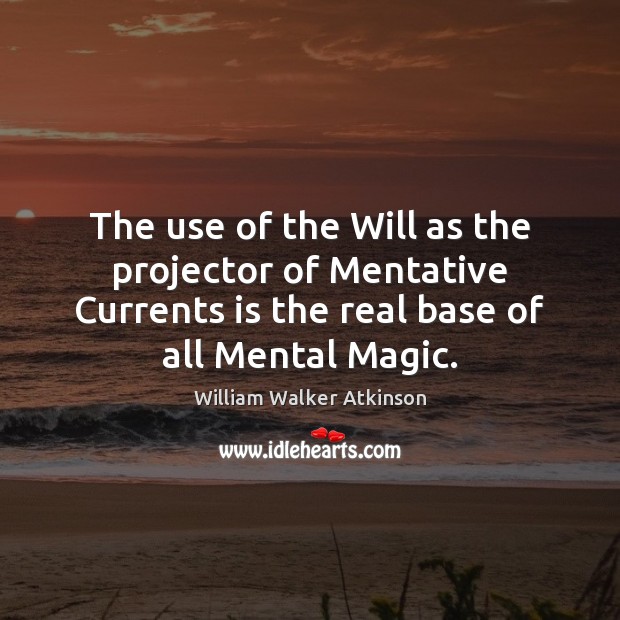 The use of the Will as the projector of Mentative Currents is William Walker Atkinson Picture Quote