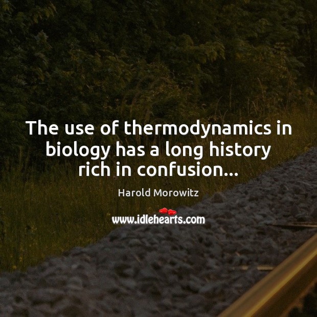The use of thermodynamics in biology has a long history rich in confusion… Harold Morowitz Picture Quote