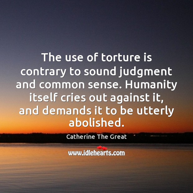 The use of torture is contrary to sound judgment and common sense. Catherine The Great Picture Quote