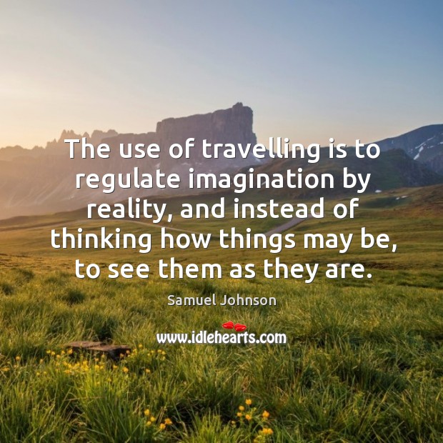 The use of travelling is to regulate imagination by reality Samuel Johnson Picture Quote