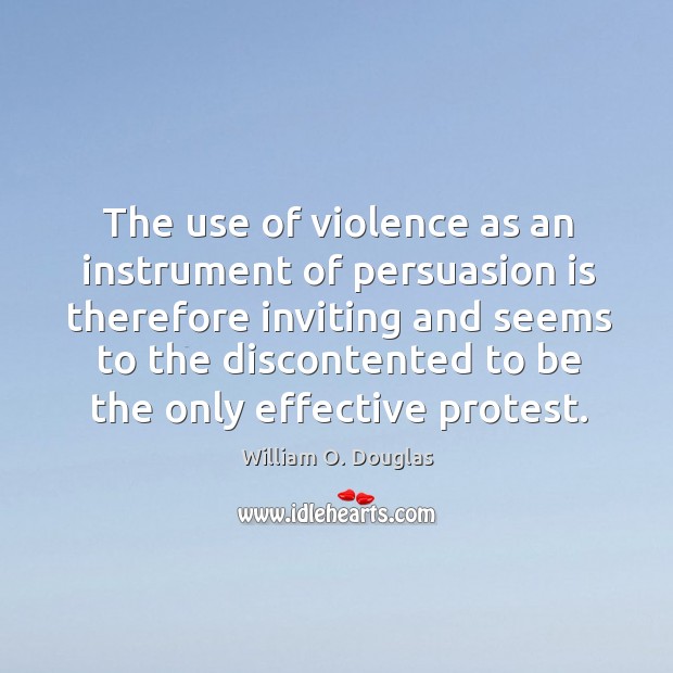 The use of violence as an instrument of persuasion is therefore inviting William O. Douglas Picture Quote