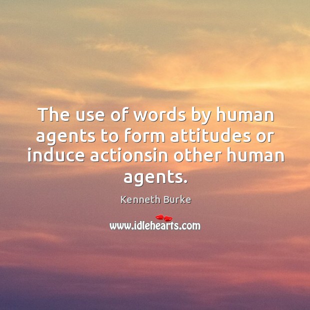 The use of words by human agents to form attitudes or induce actionsin other human agents. Kenneth Burke Picture Quote