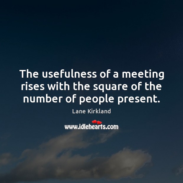 The usefulness of a meeting rises with the square of the number of people present. Lane Kirkland Picture Quote