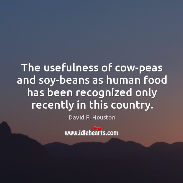 The usefulness of cow-peas and soy-beans as human food has been recognized only recently in this country. David F. Houston Picture Quote