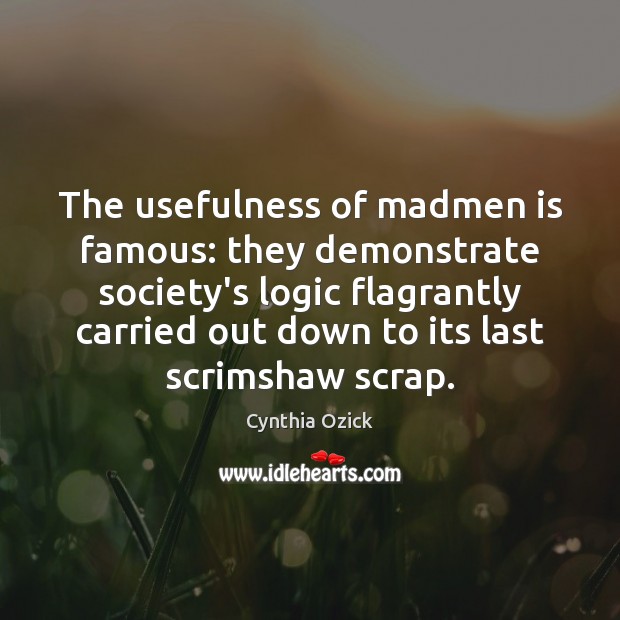 The usefulness of madmen is famous: they demonstrate society’s logic flagrantly carried Image