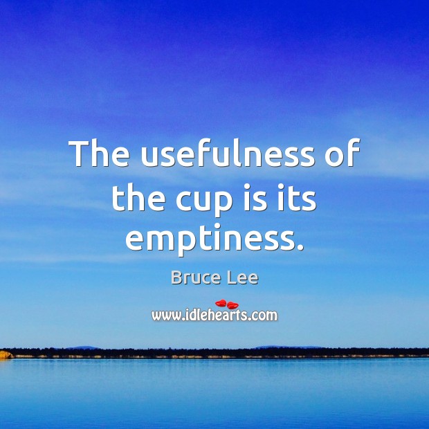 The usefulness of the cup is its emptiness. Bruce Lee Picture Quote