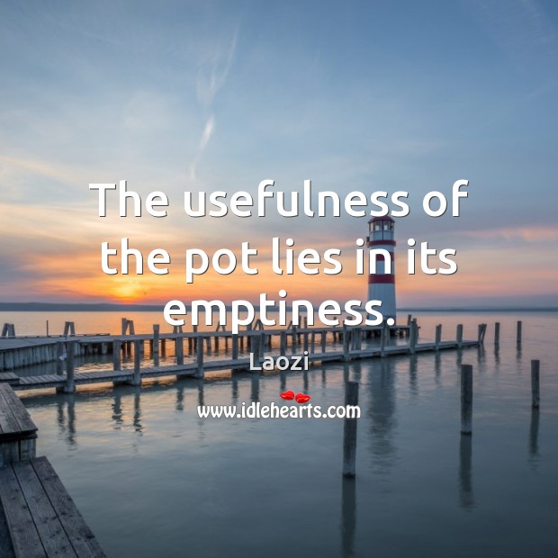 The usefulness of the pot lies in its emptiness. Laozi Picture Quote