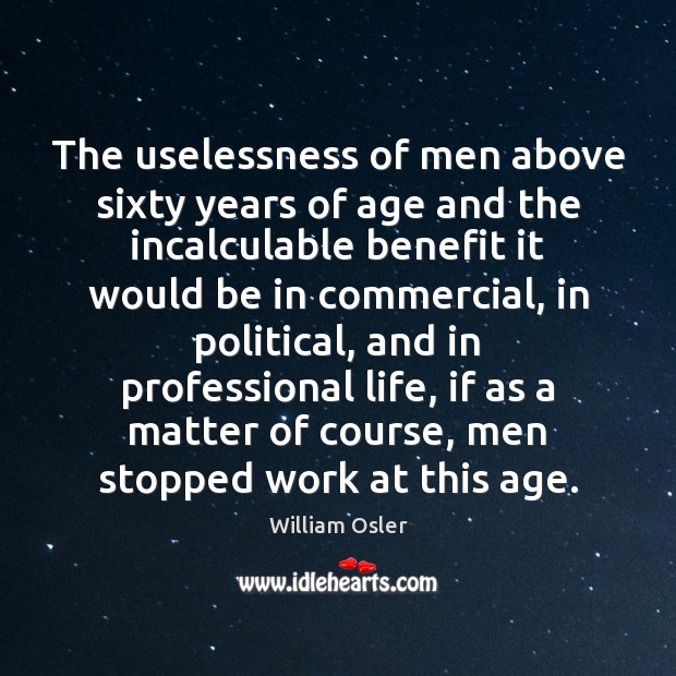 The uselessness of men above sixty years of age and the incalculable William Osler Picture Quote