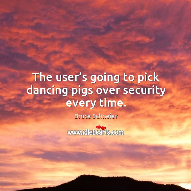 The user’s going to pick dancing pigs over security every time. Bruce Schneier Picture Quote