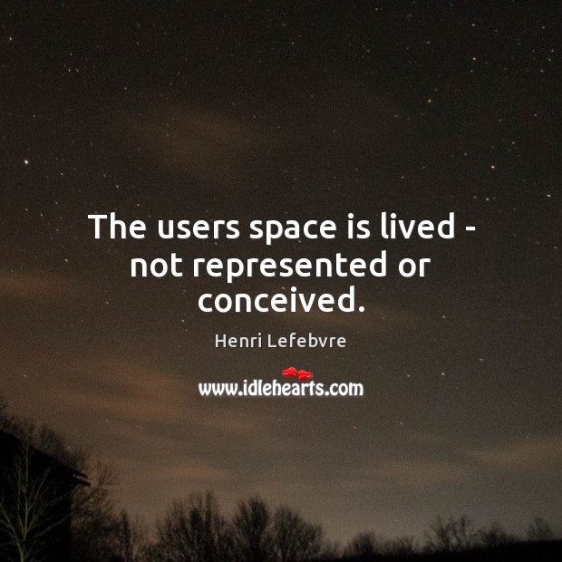 The users space is lived – not represented or conceived. Space Quotes Image
