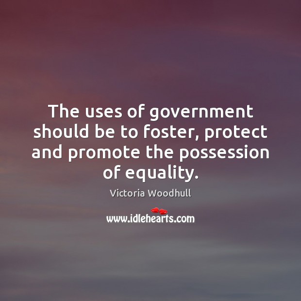 The uses of government should be to foster, protect and promote the Victoria Woodhull Picture Quote