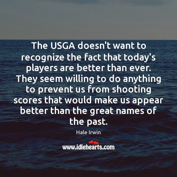 The USGA doesn’t want to recognize the fact that today’s players are Hale Irwin Picture Quote