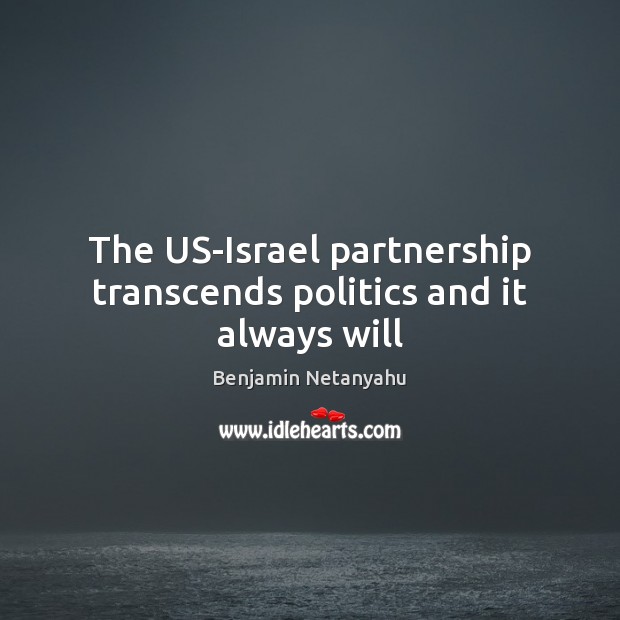 The US-Israel partnership transcends politics and it always will Benjamin Netanyahu Picture Quote