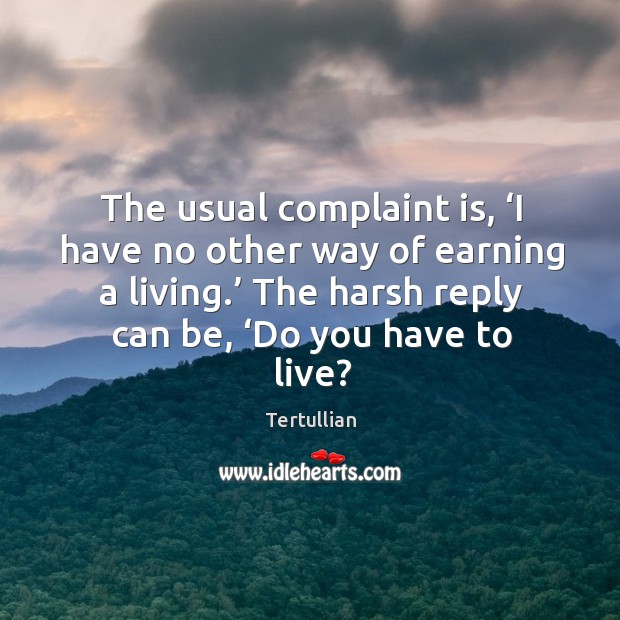 The usual complaint is, ‘i have no other way of earning a living.’ Tertullian Picture Quote