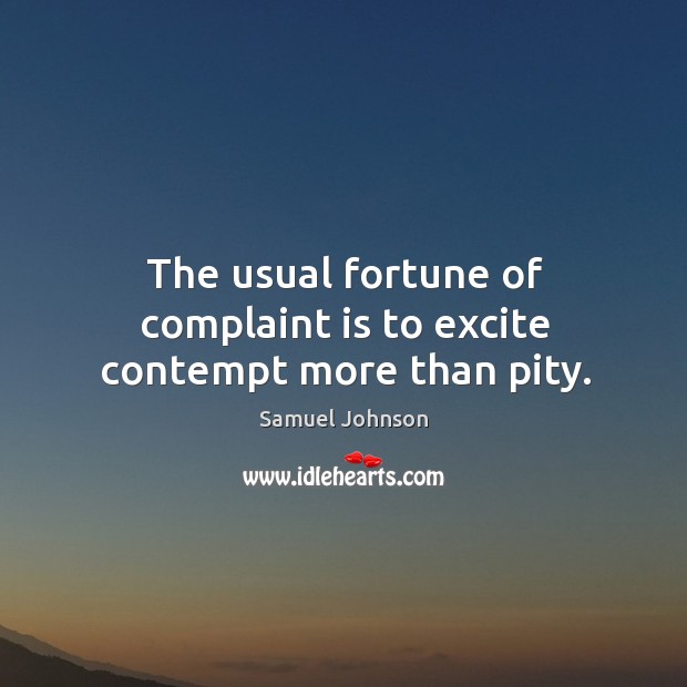 The usual fortune of complaint is to excite contempt more than pity. Image