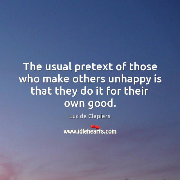 The usual pretext of those who make others unhappy is that they do it for their own good. Luc de Clapiers Picture Quote
