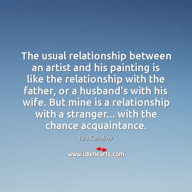 The usual relationship between an artist and his painting is like the Ilya Kabakov Picture Quote