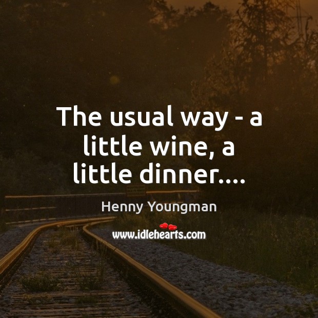 The usual way – a little wine, a little dinner…. Henny Youngman Picture Quote