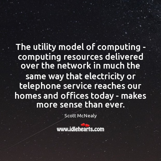 The utility model of computing – computing resources delivered over the network Scott McNealy Picture Quote