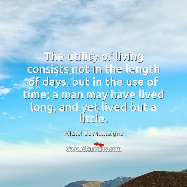 The utility of living consists not in the length of days, but Michel de Montaigne Picture Quote