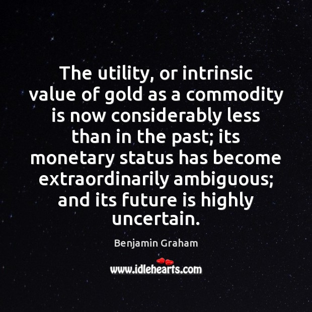 The utility, or intrinsic value of gold as a commodity is now Benjamin Graham Picture Quote