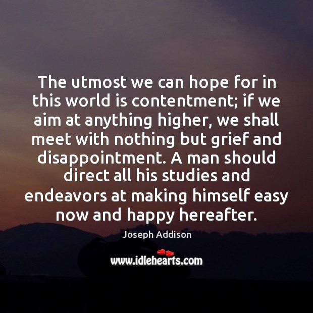 The utmost we can hope for in this world is contentment; if Joseph Addison Picture Quote