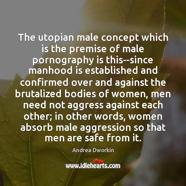 The utopian male concept which is the premise of male pornography is Andrea Dworkin Picture Quote
