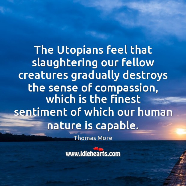 The Utopians feel that slaughtering our fellow creatures gradually destroys the sense Image