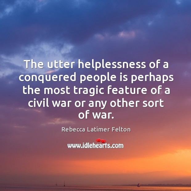 The utter helplessness of a conquered people is perhaps the most tragic feature Rebecca Latimer Felton Picture Quote