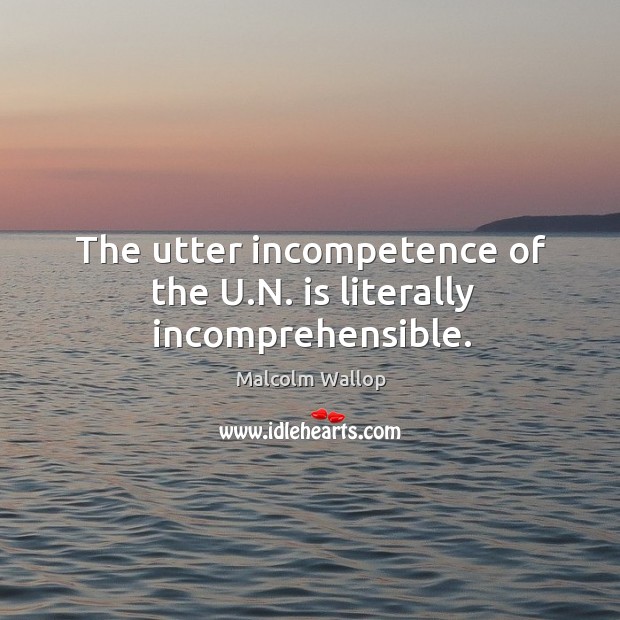 The utter incompetence of the u.n. Is literally incomprehensible. Malcolm Wallop Picture Quote