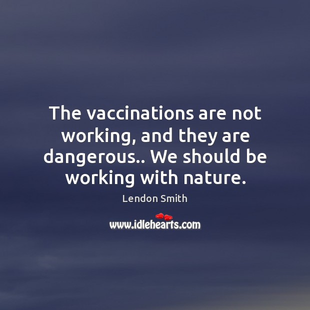 The vaccinations are not working, and they are dangerous.. We should be Image