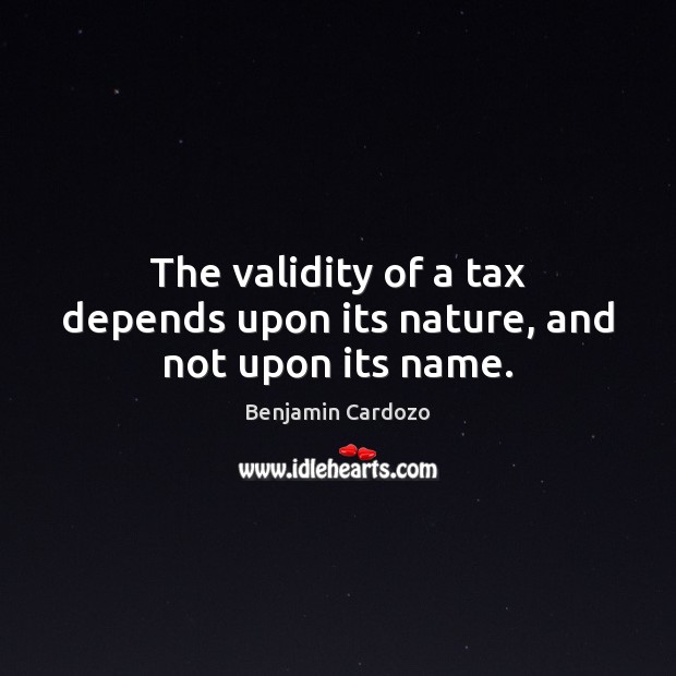 The validity of a tax depends upon its nature, and not upon its name. Image