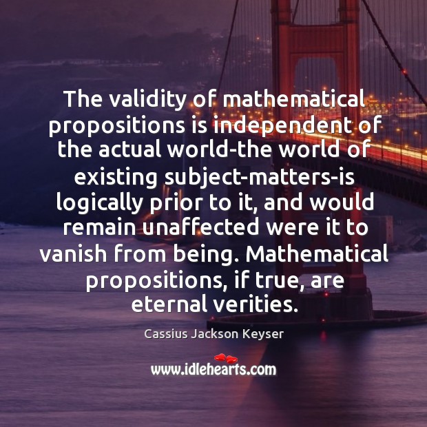 The validity of mathematical propositions is independent of the actual world-the world Cassius Jackson Keyser Picture Quote