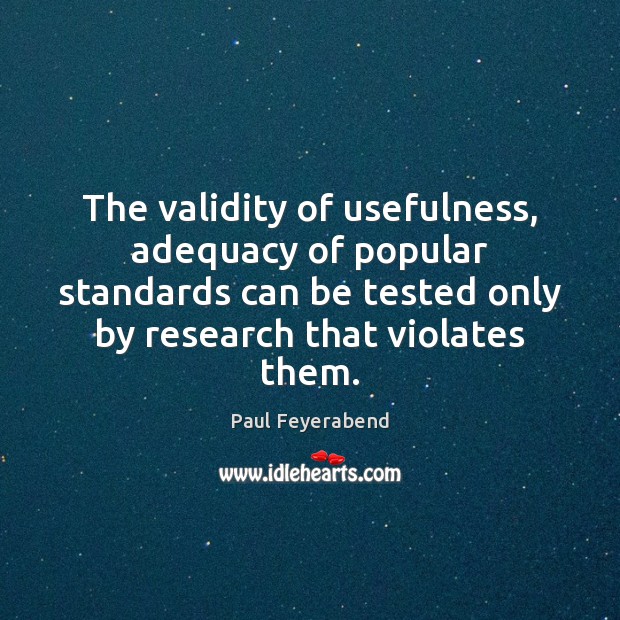 The validity of usefulness, adequacy of popular standards can be tested only Paul Feyerabend Picture Quote