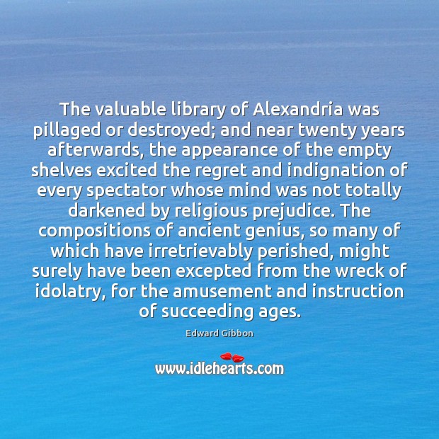 The valuable library of Alexandria was pillaged or destroyed; and near twenty Edward Gibbon Picture Quote