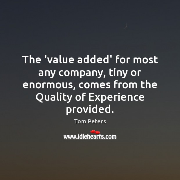 The ‘value added’ for most any company, tiny or enormous, comes from Tom Peters Picture Quote