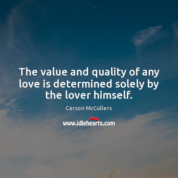 The value and quality of any love is determined solely by the lover himself. Carson McCullers Picture Quote