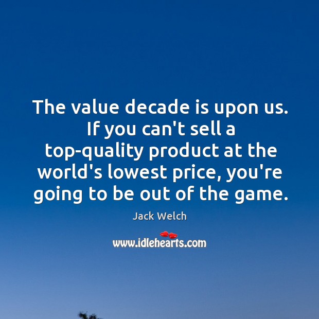 The value decade is upon us. If you can’t sell a top-quality Jack Welch Picture Quote