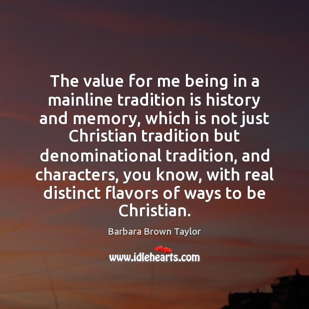 The value for me being in a mainline tradition is history and Barbara Brown Taylor Picture Quote