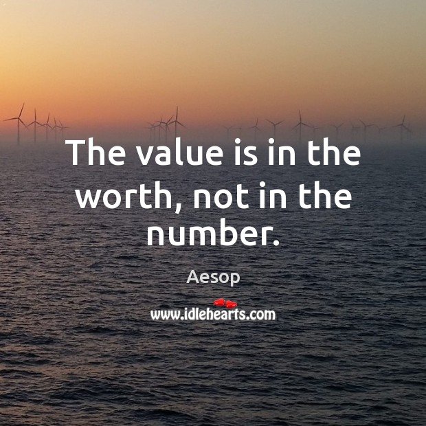 The value is in the worth, not in the number. Aesop Picture Quote
