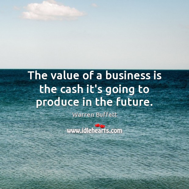 The value of a business is the cash it’s going to produce in the future. Image
