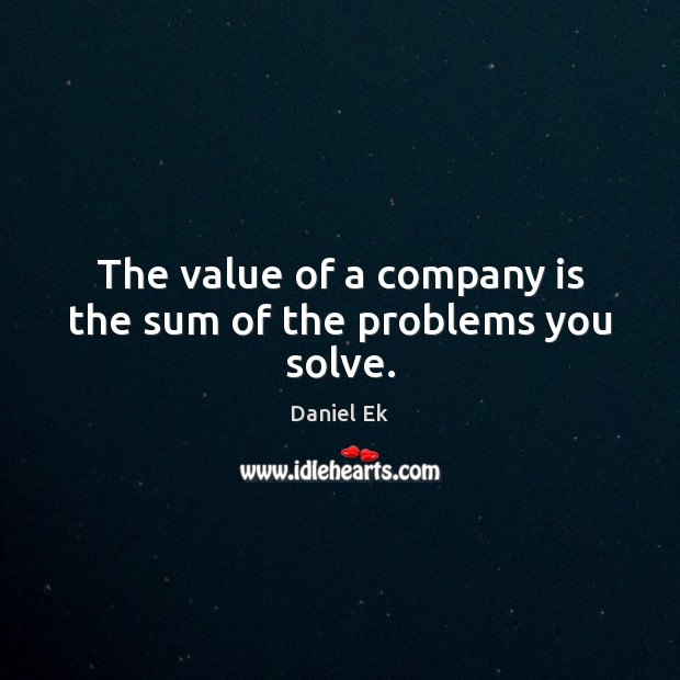 The value of a company is the sum of the problems you solve. Image