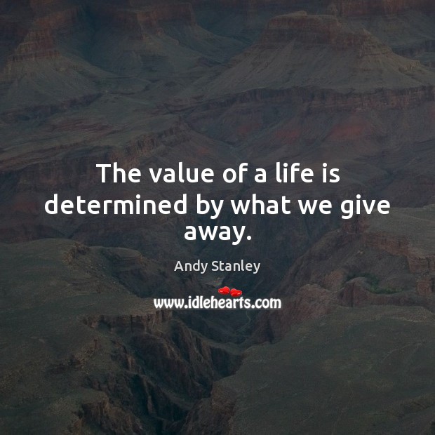 The value of a life is determined by what we give away. Andy Stanley Picture Quote