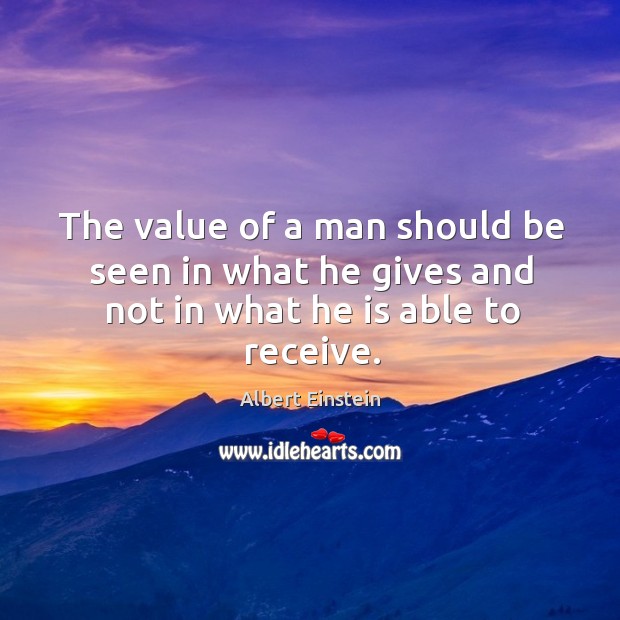 The value of a man should be seen in what he gives and not in what he is able to receive. Image
