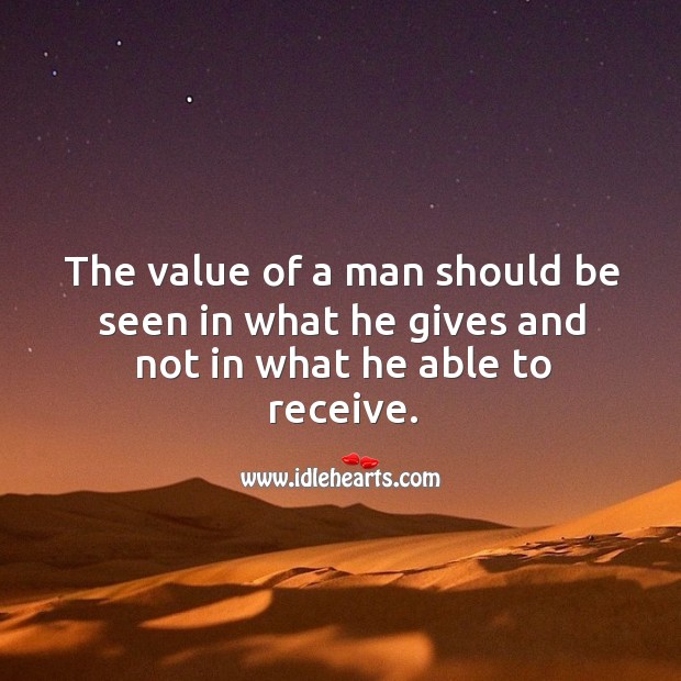 The value of a man should be seen in what he gives. Value Quotes Image