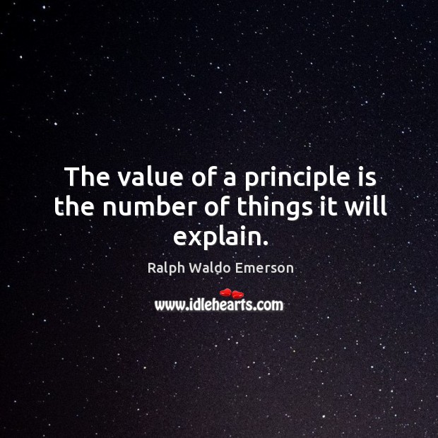 The value of a principle is the number of things it will explain. Ralph Waldo Emerson Picture Quote