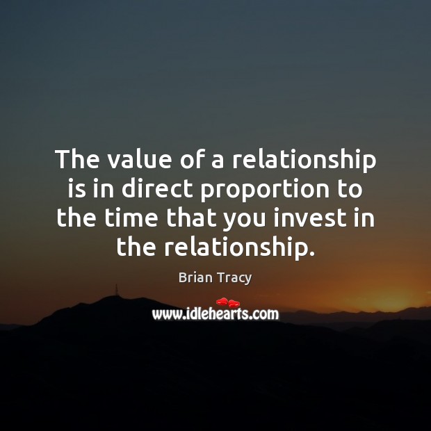 The value of a relationship is in direct proportion to the time Brian Tracy Picture Quote