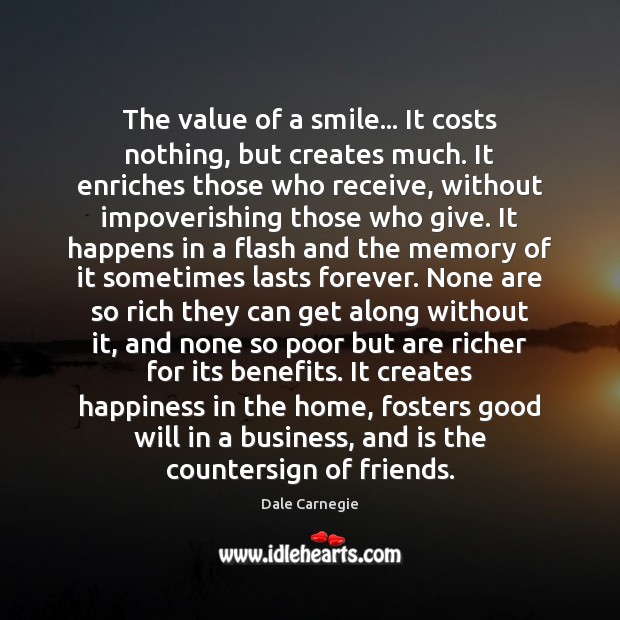 The value of a smile… It costs nothing, but creates much. It Dale Carnegie Picture Quote