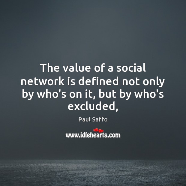 The value of a social network is defined not only by who’s on it, but by who’s excluded, Paul Saffo Picture Quote